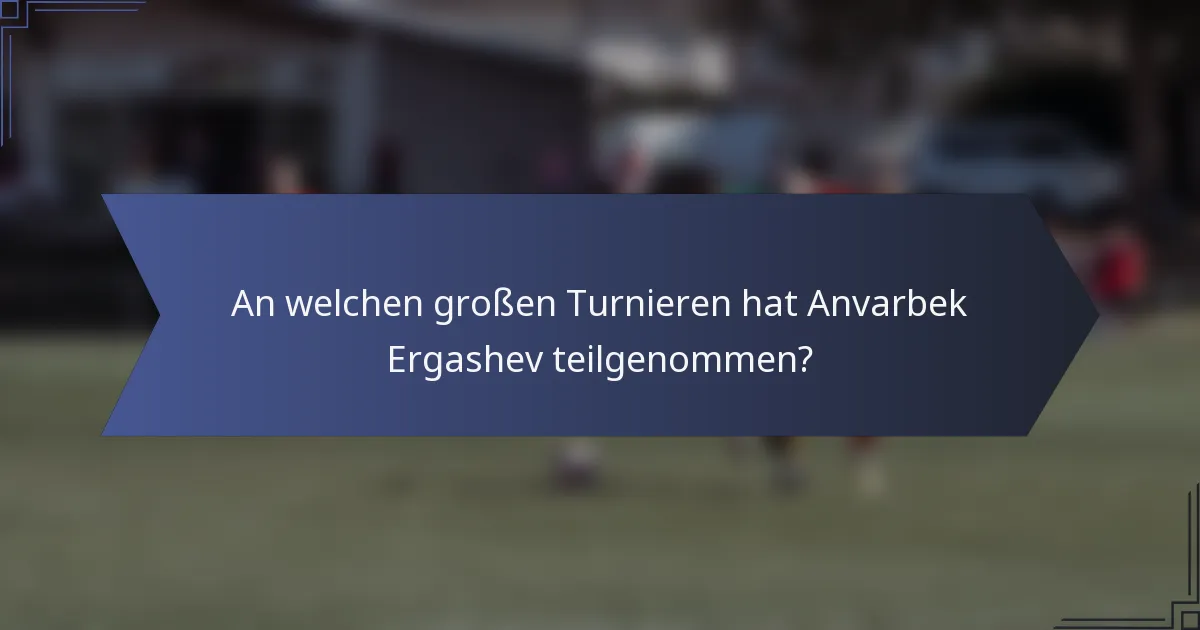 An welchen großen Turnieren hat Anvarbek Ergashev teilgenommen?