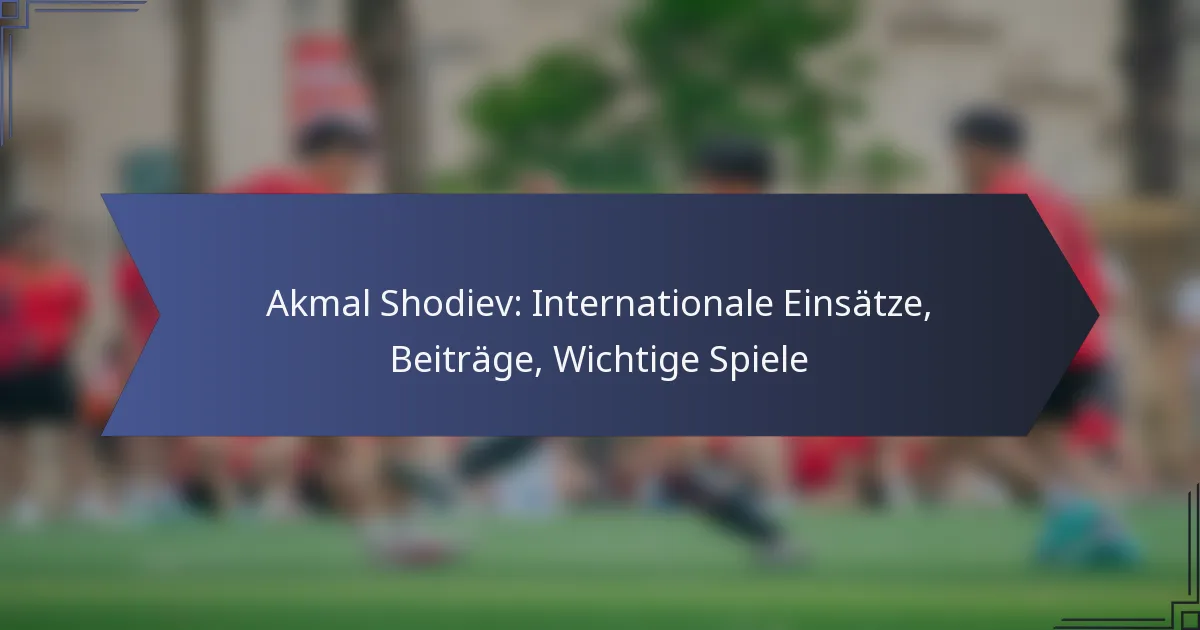 Akmal Shodiev: Internationale Einsätze, Beiträge, Wichtige Spiele