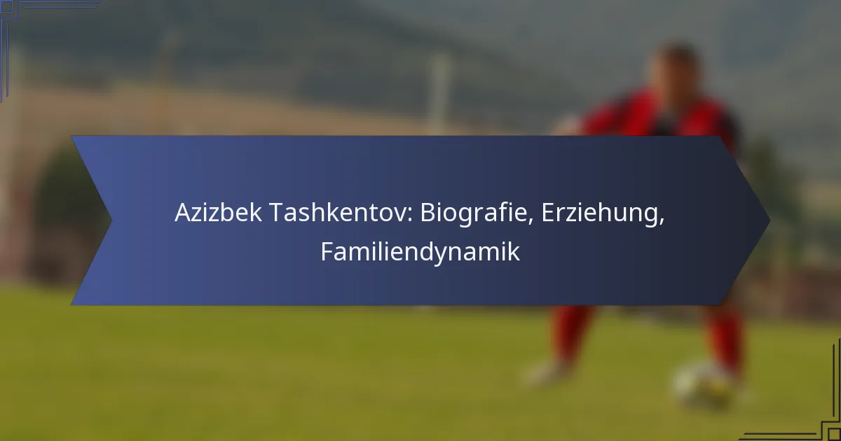 Azizbek Tashkentov: Biografie, Erziehung, Familiendynamik