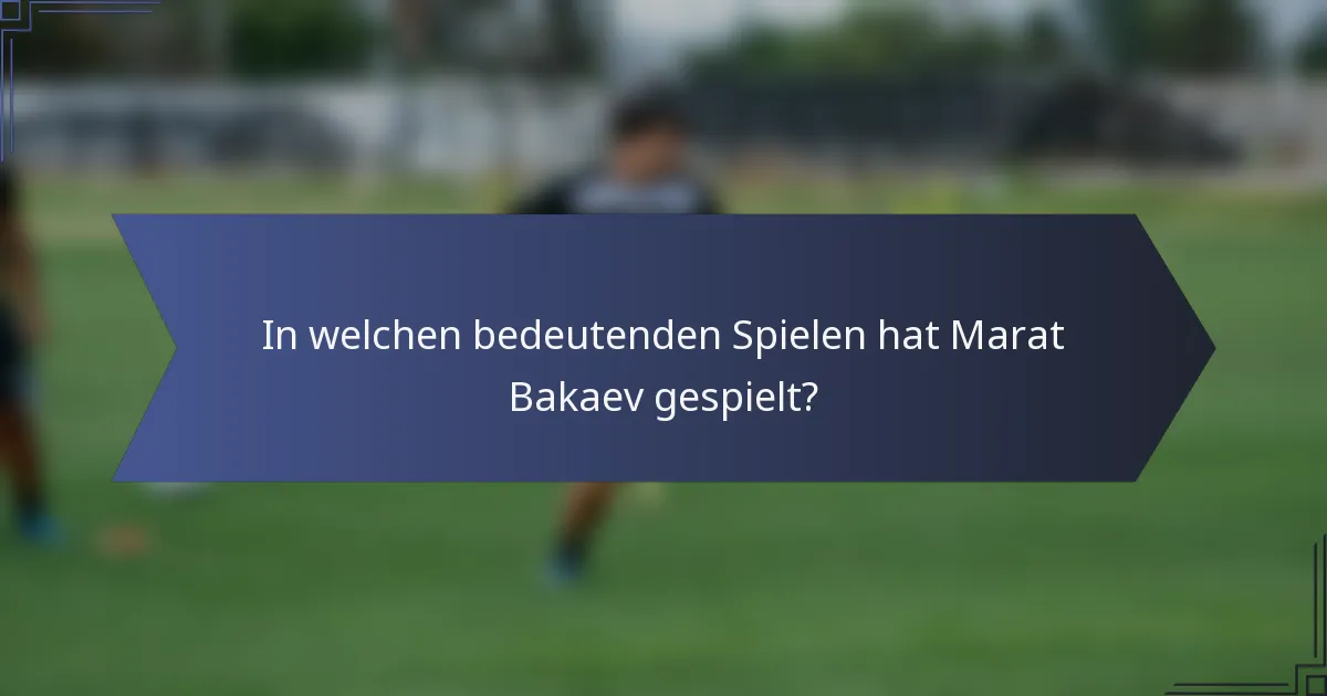 In welchen bedeutenden Spielen hat Marat Bakaev gespielt?