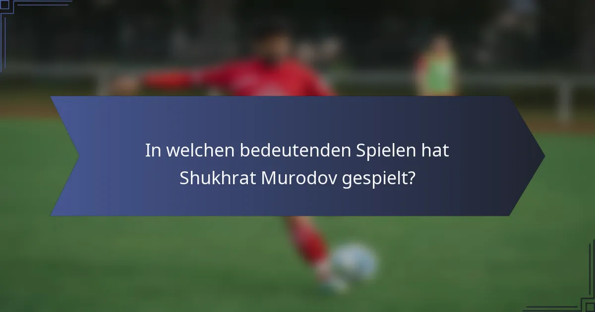 In welchen bedeutenden Spielen hat Shukhrat Murodov gespielt?