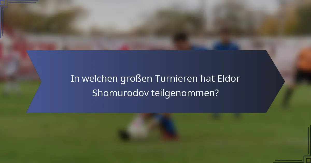 In welchen großen Turnieren hat Eldor Shomurodov teilgenommen?