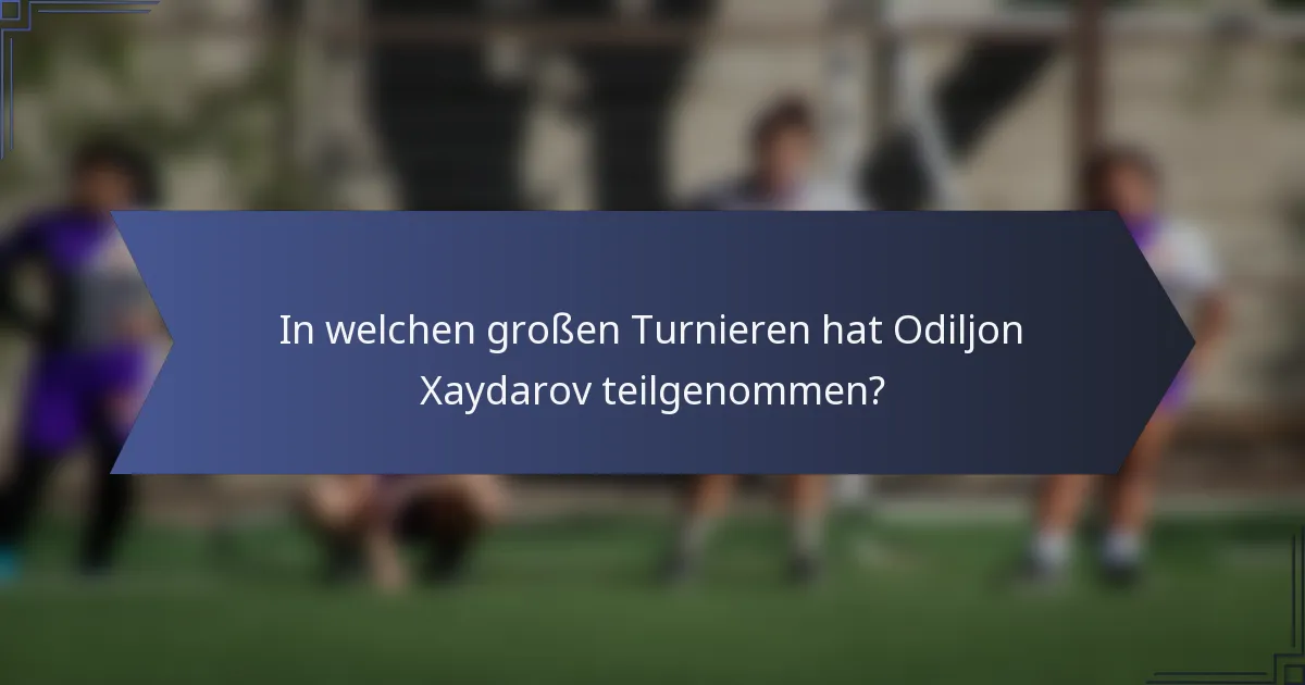 In welchen großen Turnieren hat Odiljon Xaydarov teilgenommen?