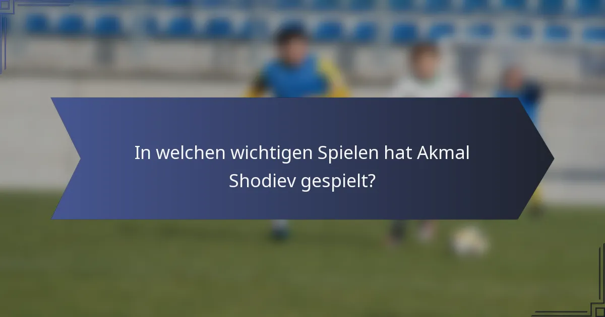 In welchen wichtigen Spielen hat Akmal Shodiev gespielt?