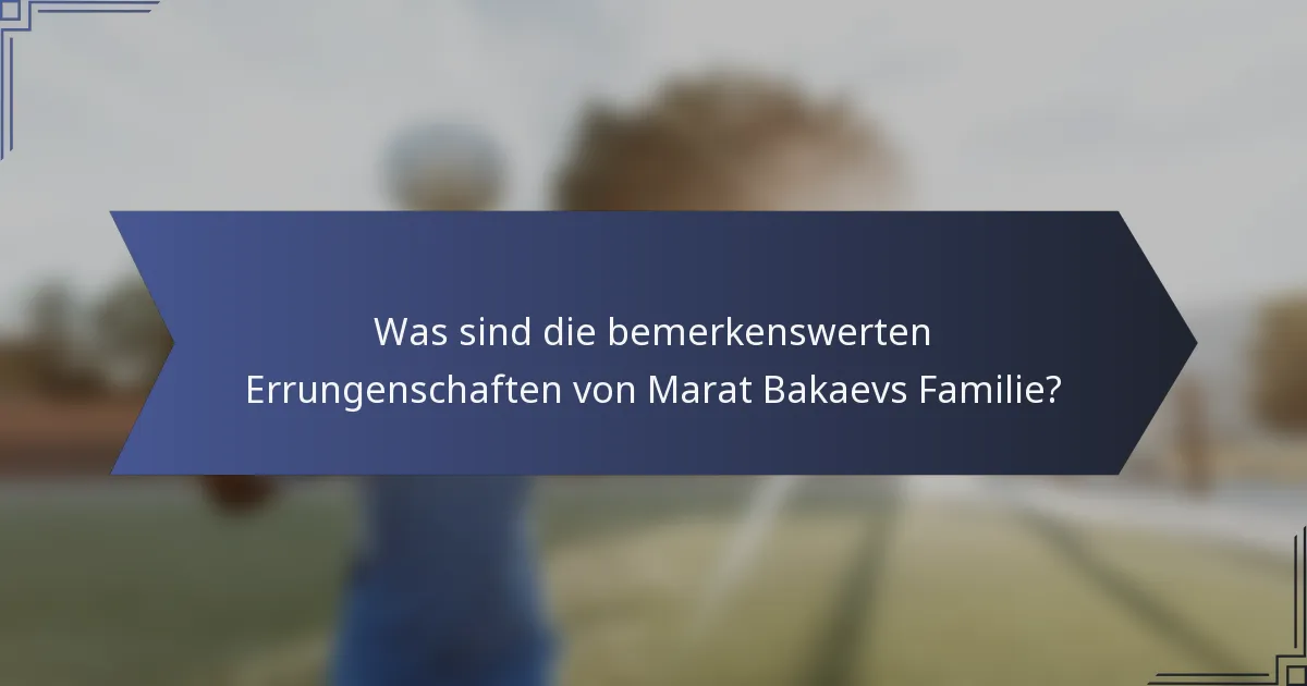 Was sind die bemerkenswerten Errungenschaften von Marat Bakaevs Familie?