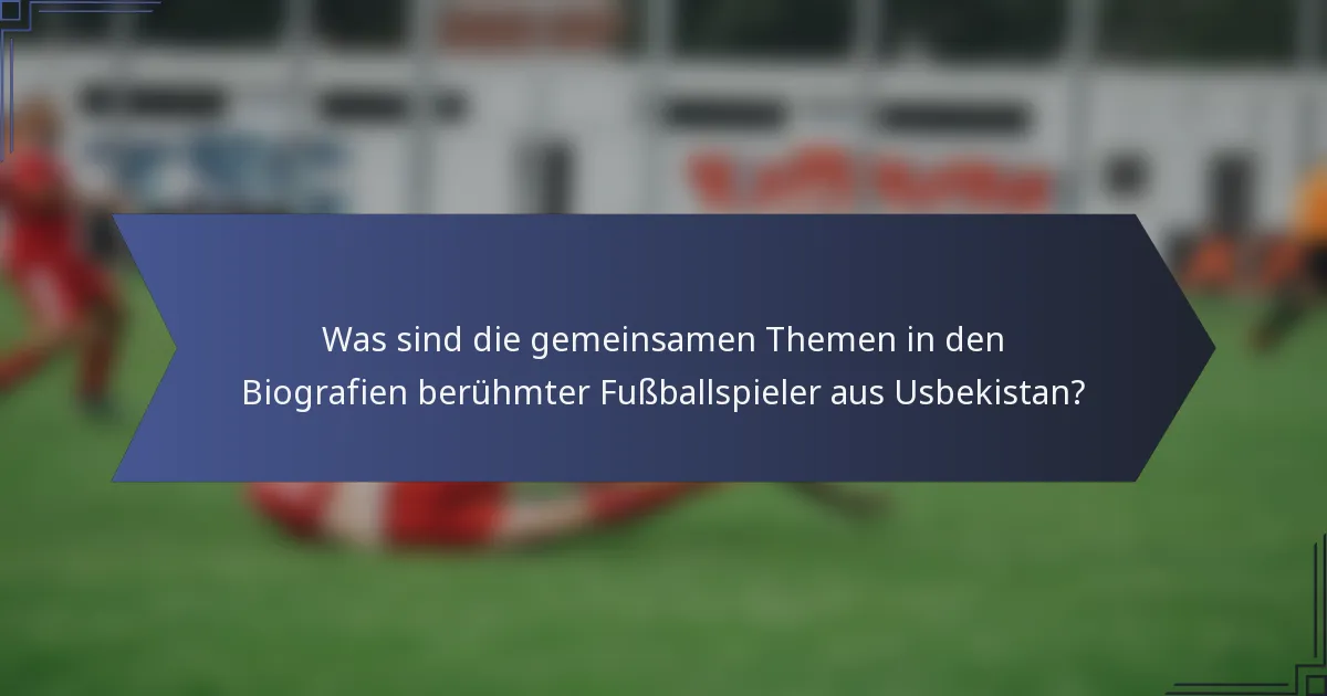 Was sind die gemeinsamen Themen in den Biografien berühmter Fußballspieler aus Usbekistan?