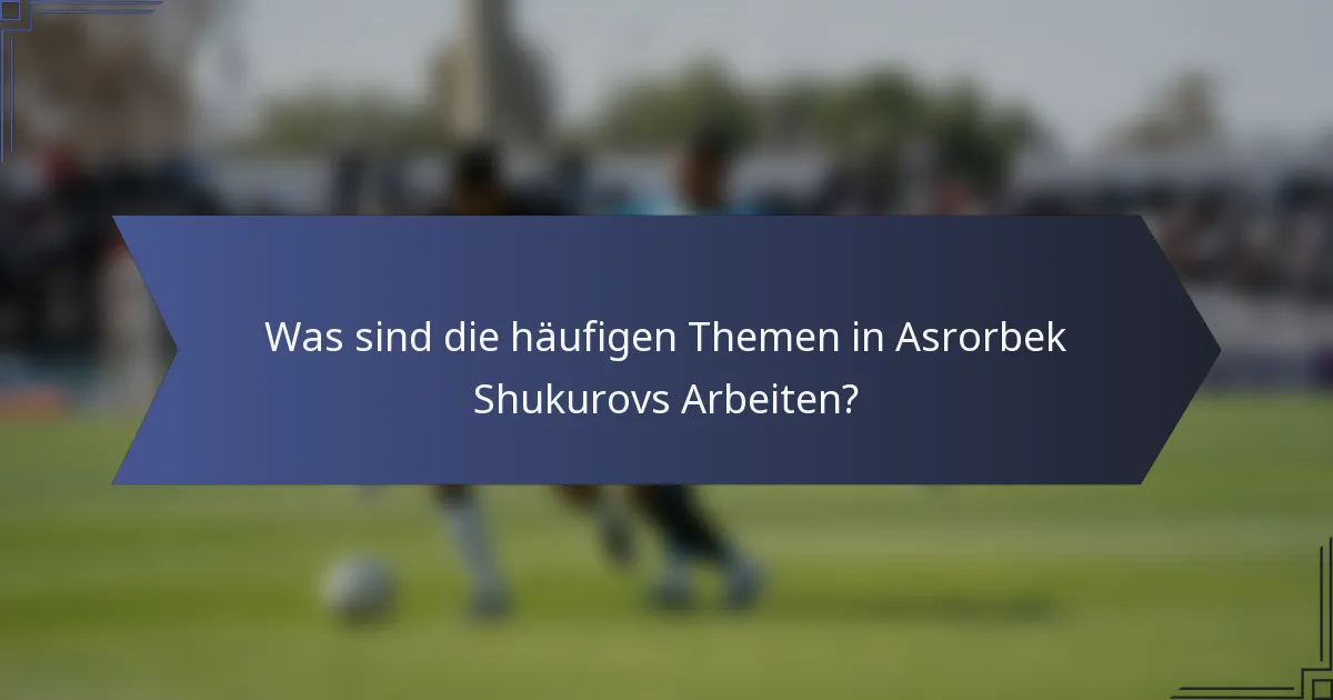 Was sind die häufigen Themen in Asrorbek Shukurovs Arbeiten?