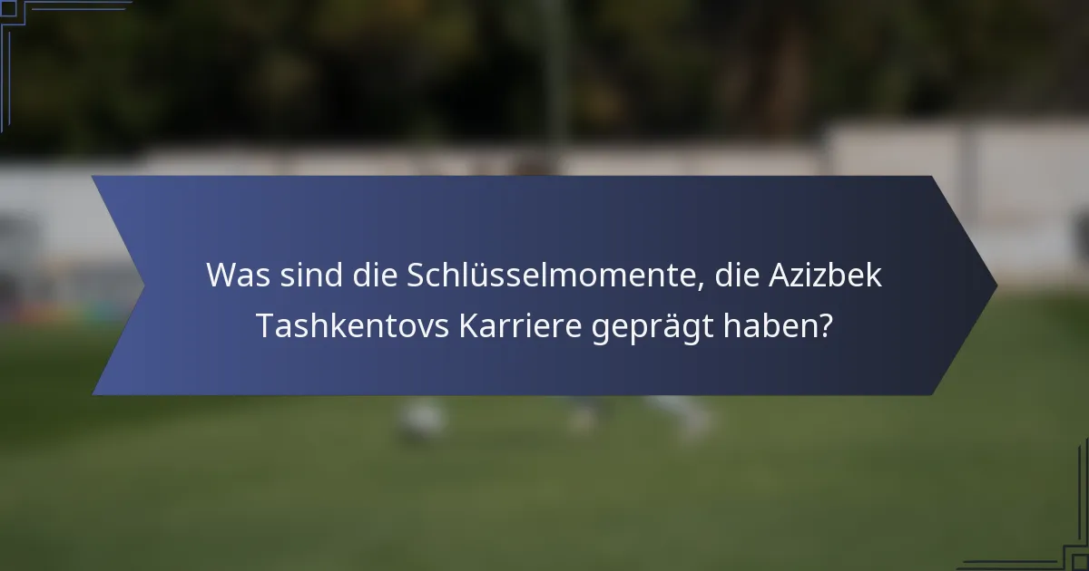 Was sind die Schlüsselmomente, die Azizbek Tashkentovs Karriere geprägt haben?