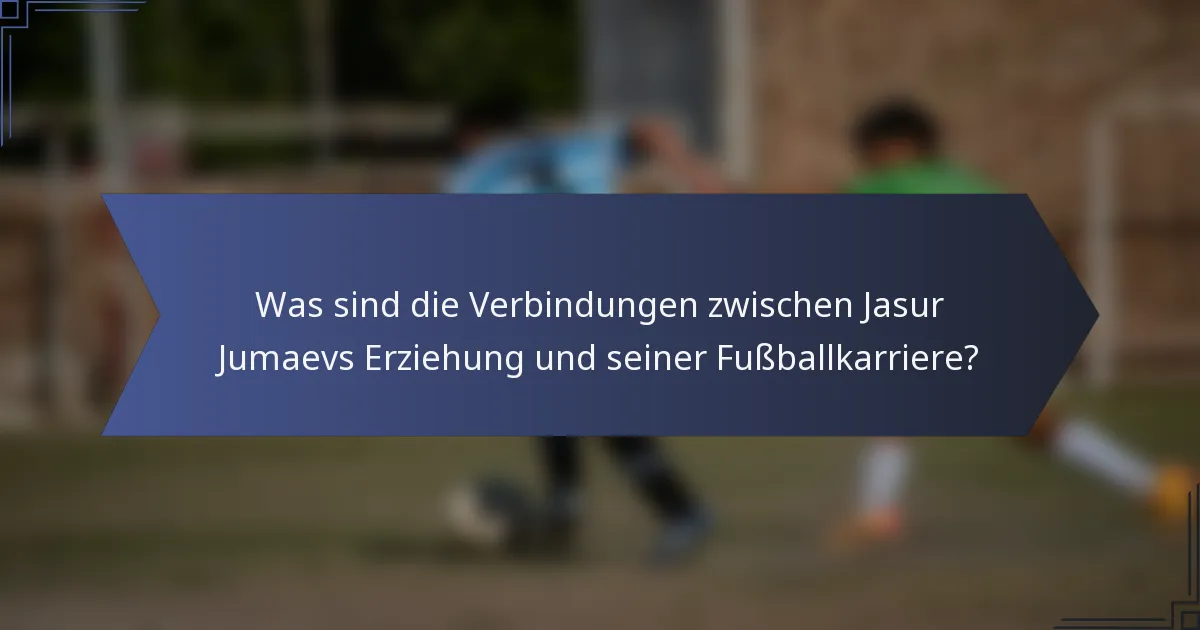 Was sind die Verbindungen zwischen Jasur Jumaevs Erziehung und seiner Fußballkarriere?
