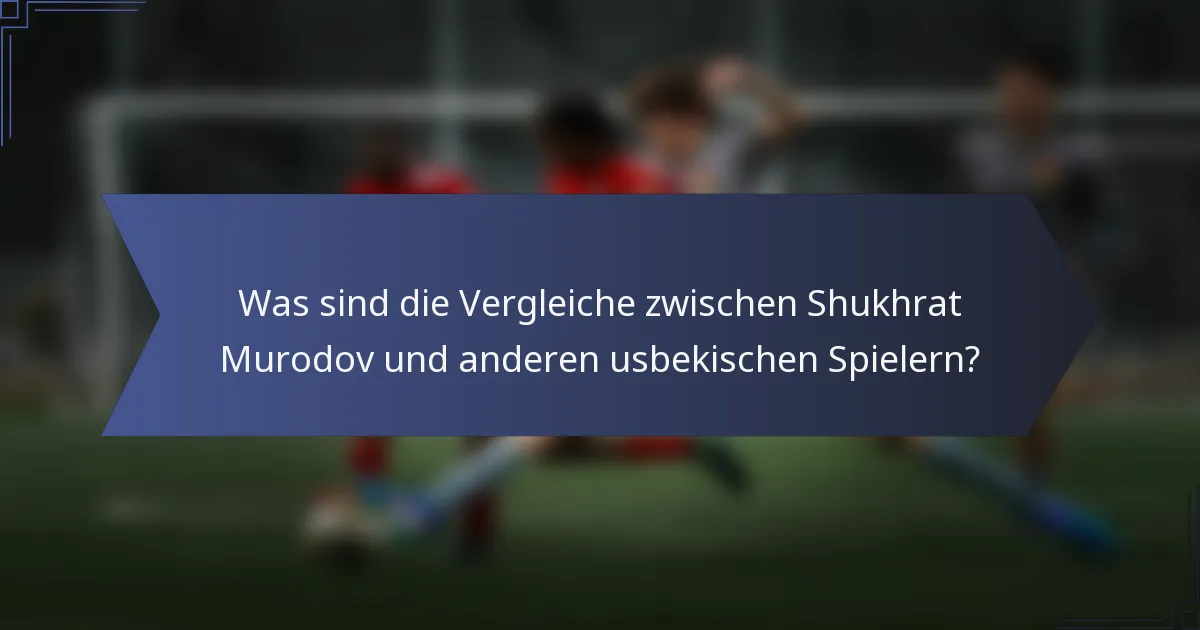 Was sind die Vergleiche zwischen Shukhrat Murodov und anderen usbekischen Spielern?