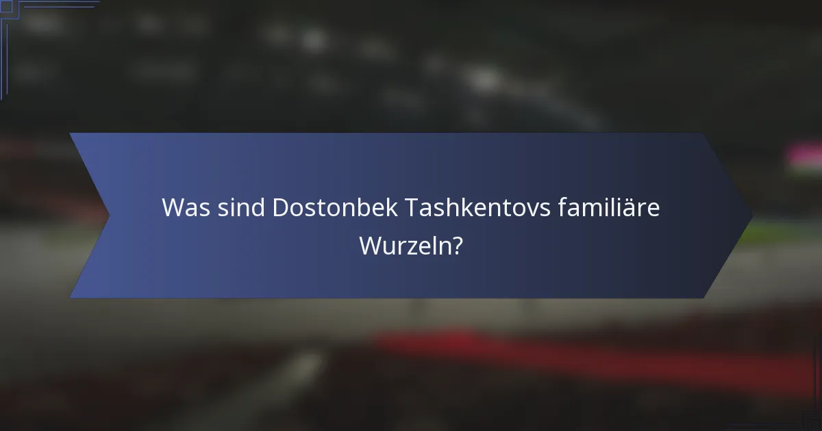 Was sind Dostonbek Tashkentovs familiäre Wurzeln?