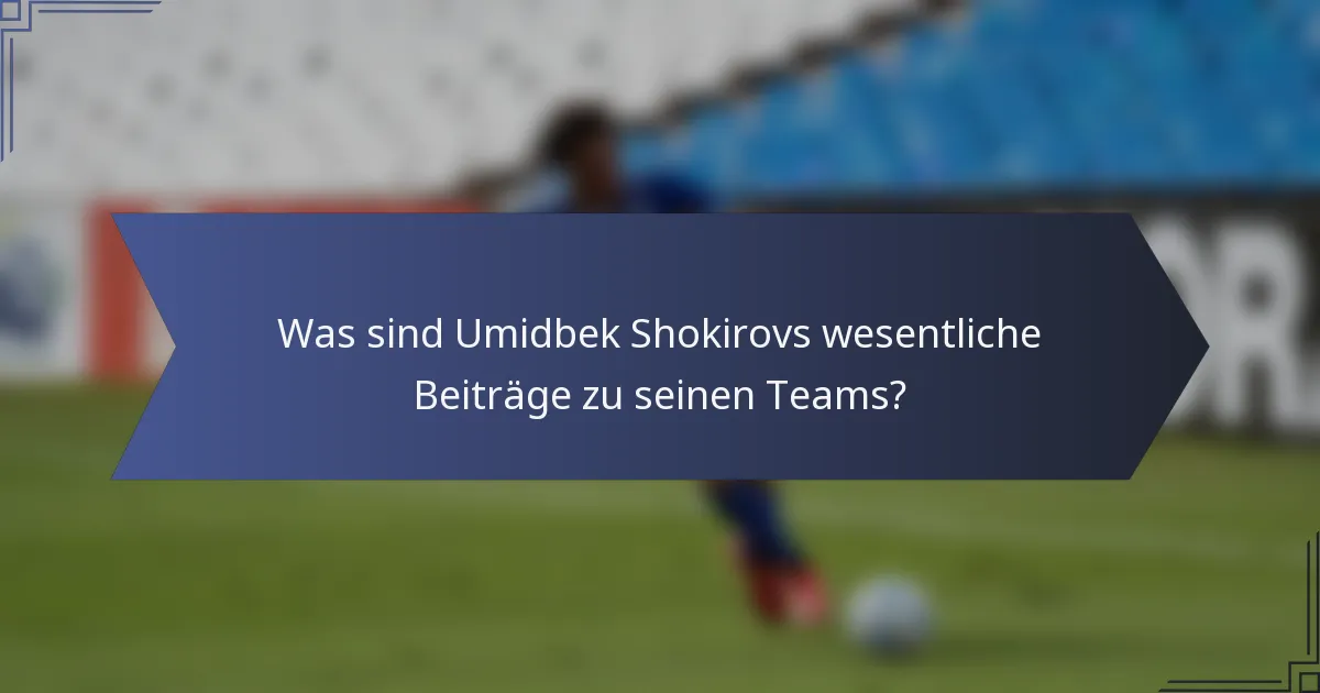 Was sind Umidbek Shokirovs wesentliche Beiträge zu seinen Teams?