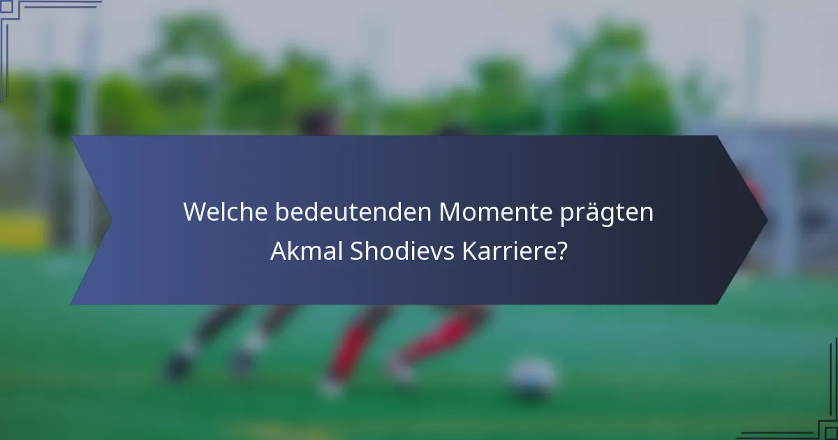 Welche bedeutenden Momente prägten Akmal Shodievs Karriere?