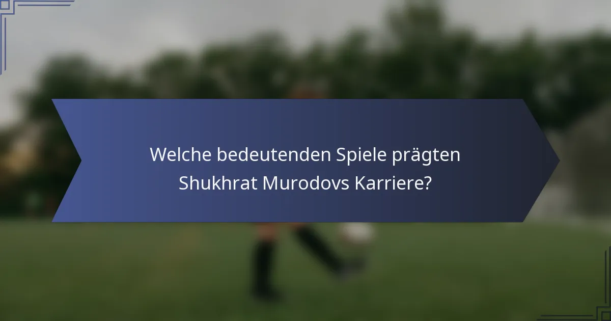 Welche bedeutenden Spiele prägten Shukhrat Murodovs Karriere?