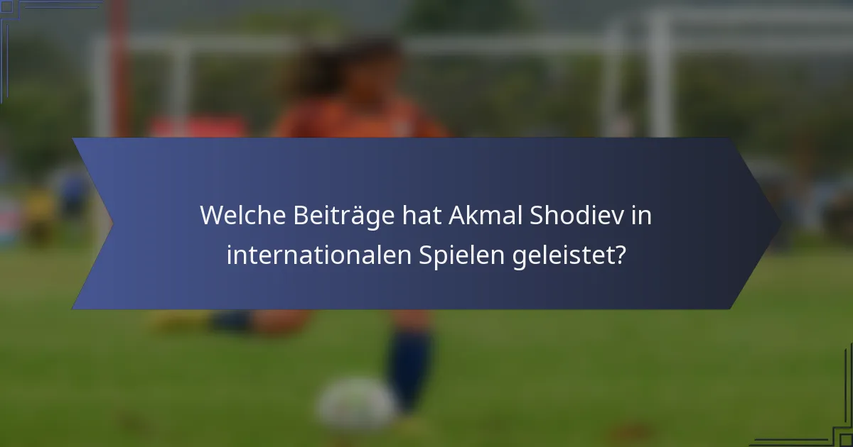 Welche Beiträge hat Akmal Shodiev in internationalen Spielen geleistet?