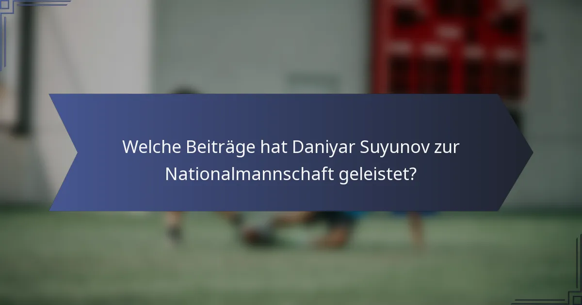 Welche Beiträge hat Daniyar Suyunov zur Nationalmannschaft geleistet?