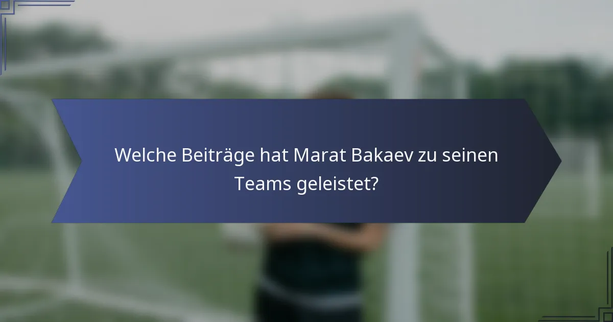 Welche Beiträge hat Marat Bakaev zu seinen Teams geleistet?