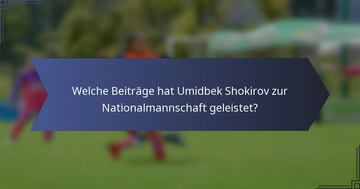 Welche Beiträge hat Umidbek Shokirov zur Nationalmannschaft geleistet?