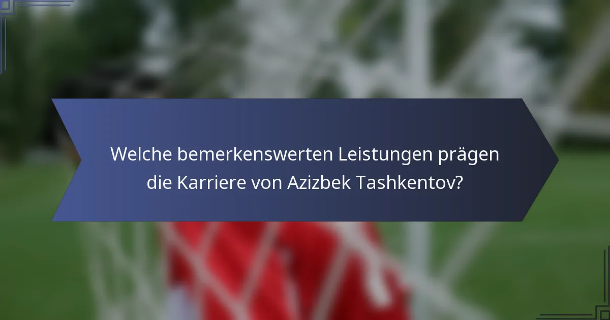 Welche bemerkenswerten Leistungen prägen die Karriere von Azizbek Tashkentov?