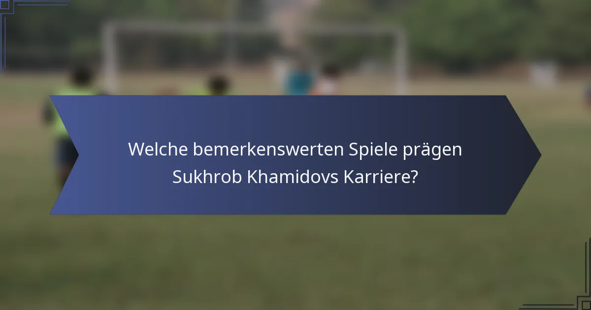 Welche bemerkenswerten Spiele prägen Sukhrob Khamidovs Karriere?