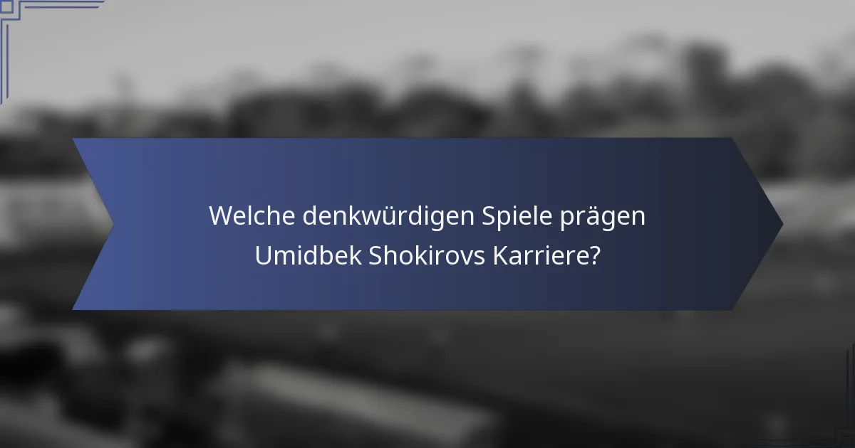 Welche denkwürdigen Spiele prägen Umidbek Shokirovs Karriere?