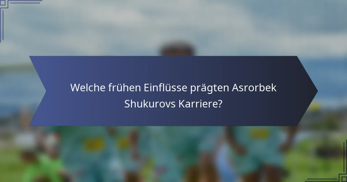 Welche frühen Einflüsse prägten Asrorbek Shukurovs Karriere?