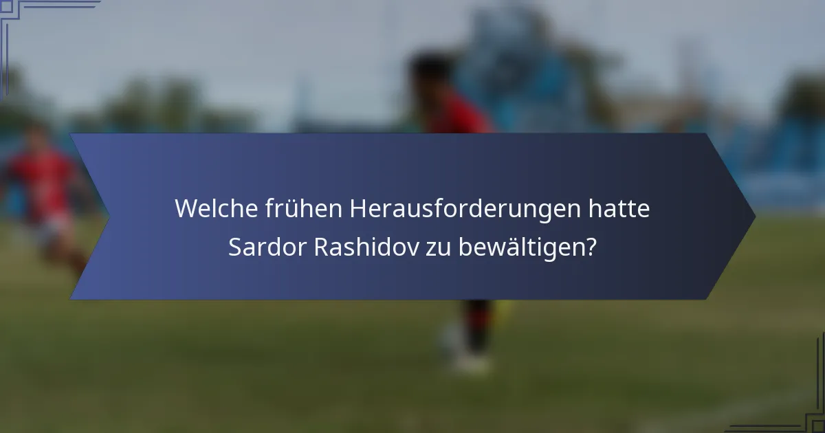 Welche frühen Herausforderungen hatte Sardor Rashidov zu bewältigen?