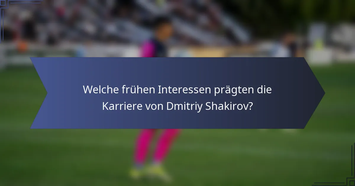 Welche frühen Interessen prägten die Karriere von Dmitriy Shakirov?