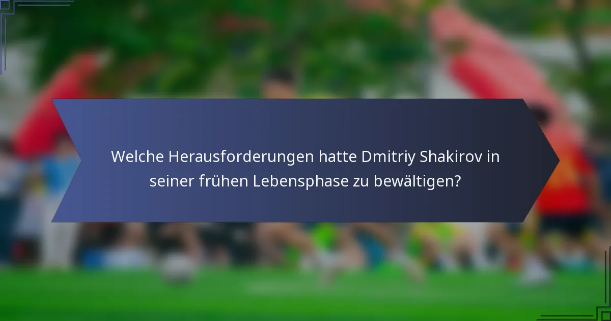 Welche Herausforderungen hatte Dmitriy Shakirov in seiner frühen Lebensphase zu bewältigen?