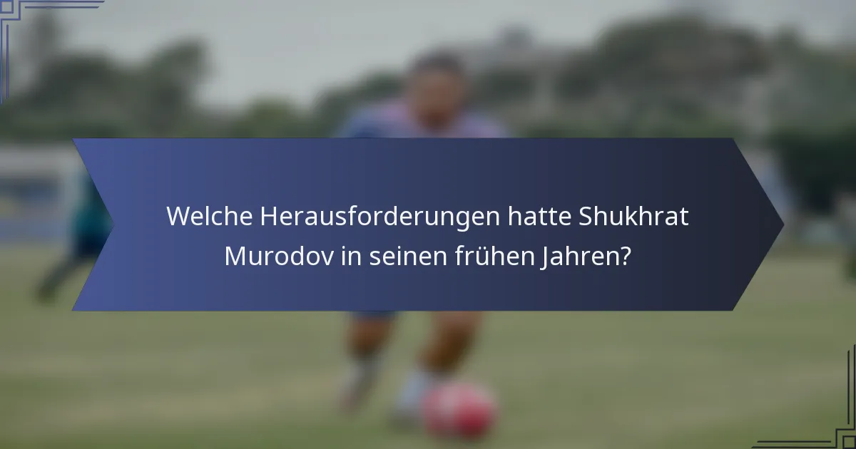 Welche Herausforderungen hatte Shukhrat Murodov in seinen frühen Jahren?