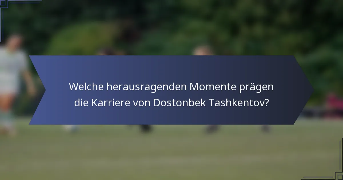 Welche herausragenden Momente prägen die Karriere von Dostonbek Tashkentov?