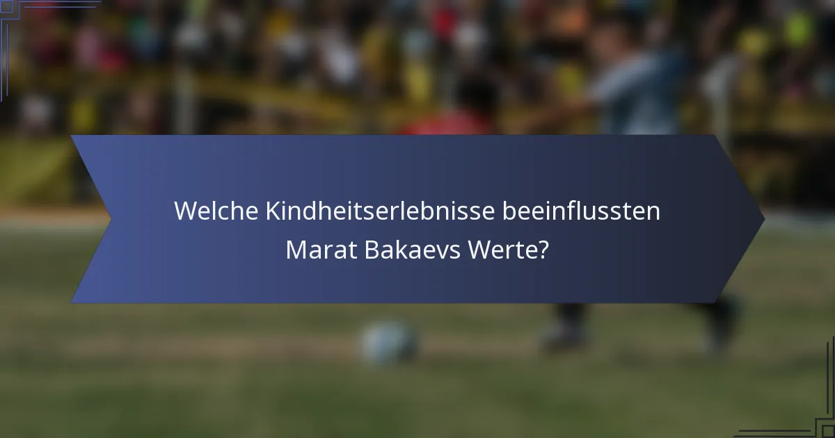 Welche Kindheitserlebnisse beeinflussten Marat Bakaevs Werte?