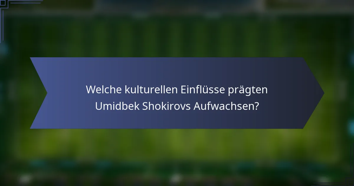 Welche kulturellen Einflüsse prägten Umidbek Shokirovs Aufwachsen?
