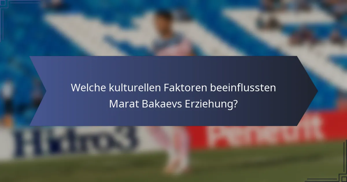 Welche kulturellen Faktoren beeinflussten Marat Bakaevs Erziehung?