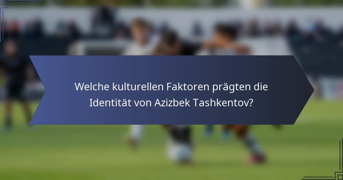 Welche kulturellen Faktoren prägten die Identität von Azizbek Tashkentov?