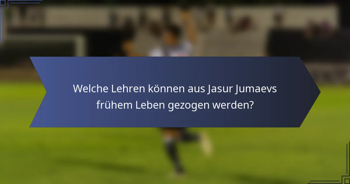 Welche Lehren können aus Jasur Jumaevs frühem Leben gezogen werden?
