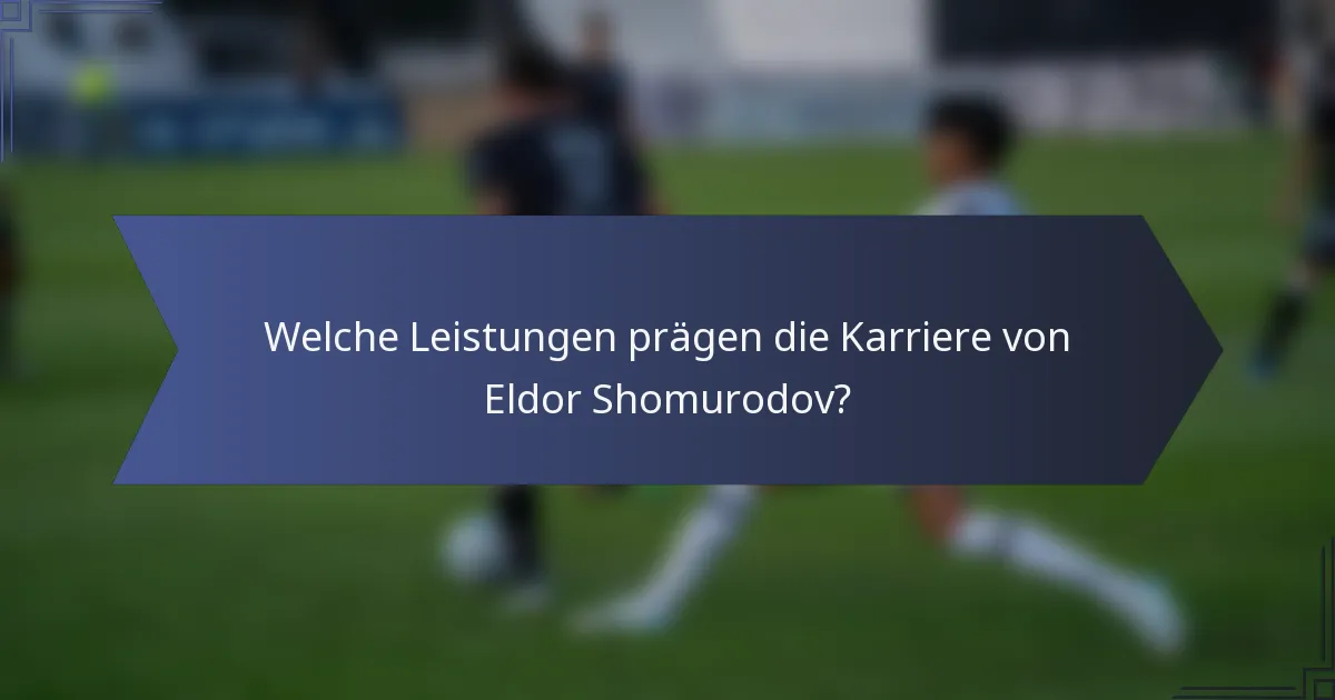 Welche Leistungen prägen die Karriere von Eldor Shomurodov?