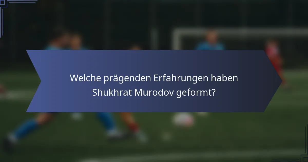 Welche prägenden Erfahrungen haben Shukhrat Murodov geformt?