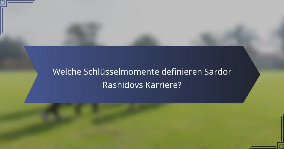 Welche Schlüsselmomente definieren Sardor Rashidovs Karriere?