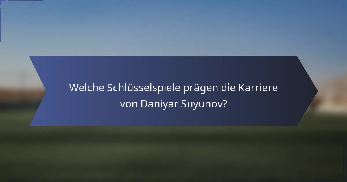 Welche Schlüsselspiele prägen die Karriere von Daniyar Suyunov?
