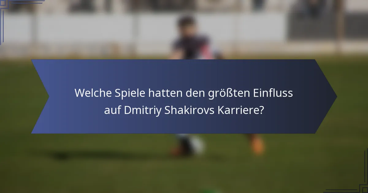 Welche Spiele hatten den größten Einfluss auf Dmitriy Shakirovs Karriere?