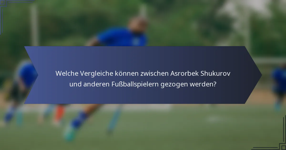 Welche Vergleiche können zwischen Asrorbek Shukurov und anderen Fußballspielern gezogen werden?
