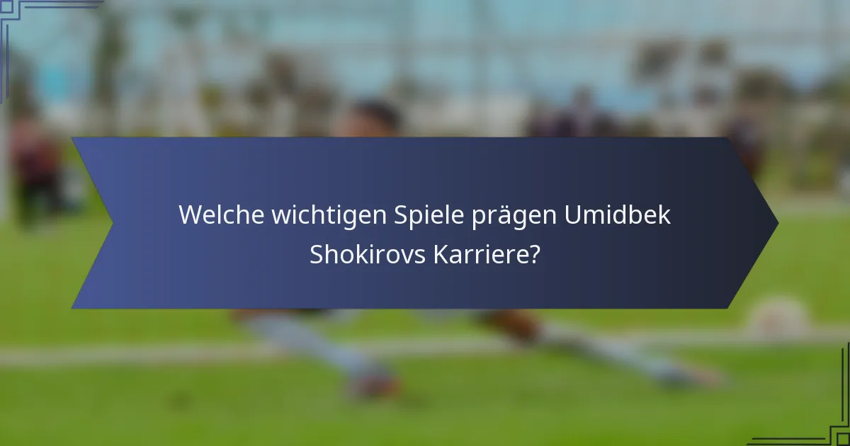 Welche wichtigen Spiele prägen Umidbek Shokirovs Karriere?