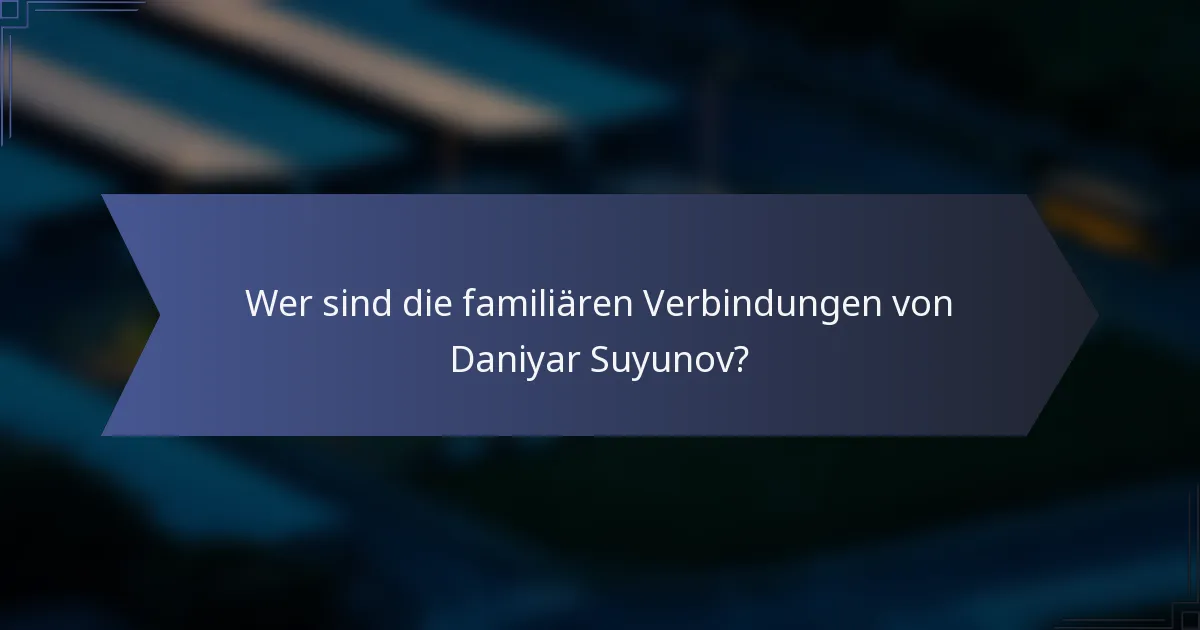 Wer sind die familiären Verbindungen von Daniyar Suyunov?