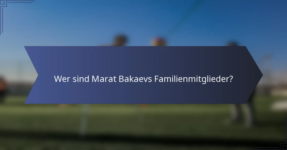 Wer sind Marat Bakaevs Familienmitglieder?