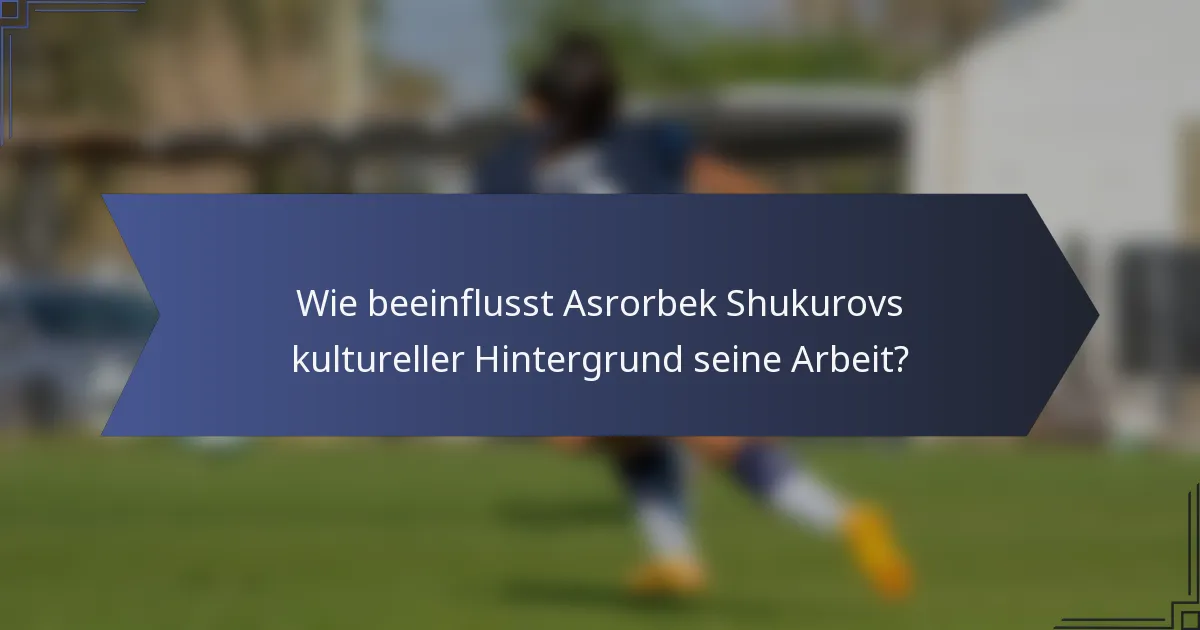 Wie beeinflusst Asrorbek Shukurovs kultureller Hintergrund seine Arbeit?