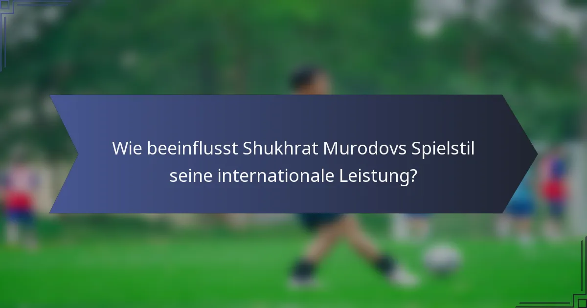 Wie beeinflusst Shukhrat Murodovs Spielstil seine internationale Leistung?