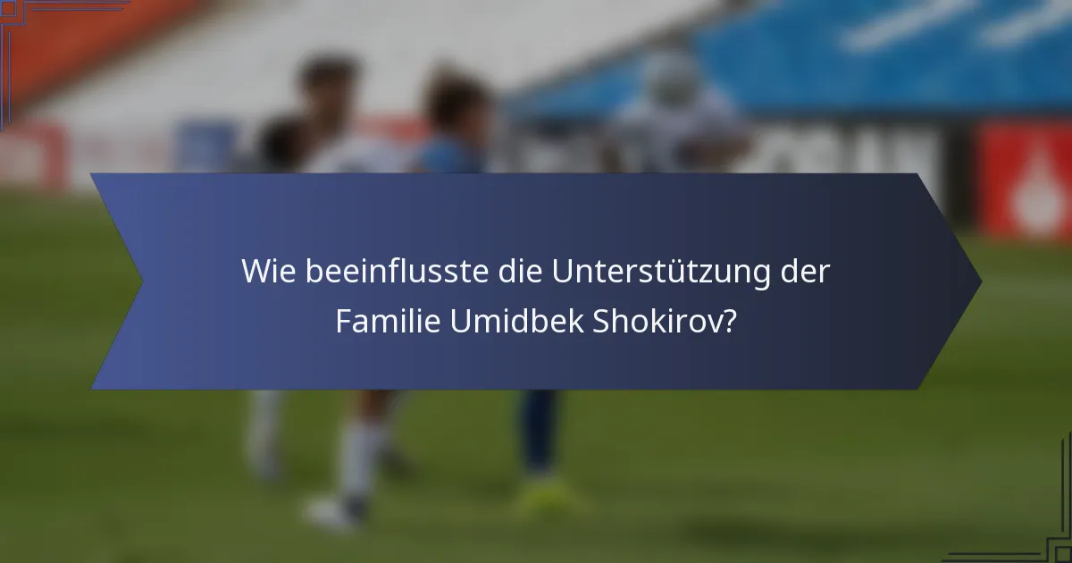 Wie beeinflusste die Unterstützung der Familie Umidbek Shokirov?