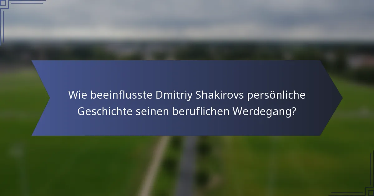 Wie beeinflusste Dmitriy Shakirovs persönliche Geschichte seinen beruflichen Werdegang?