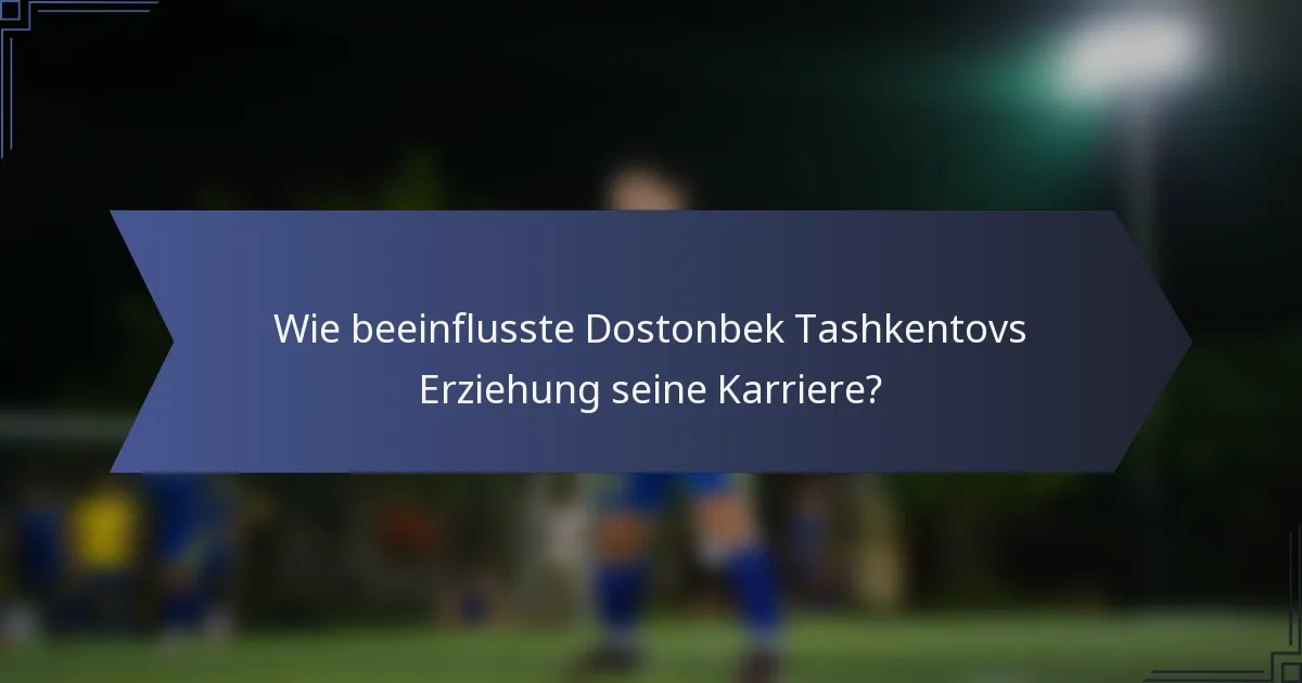 Wie beeinflusste Dostonbek Tashkentovs Erziehung seine Karriere?
